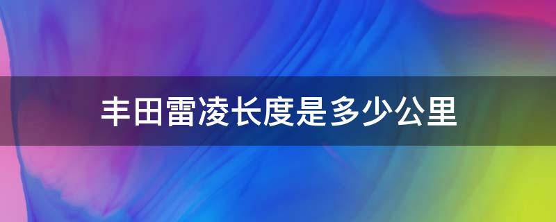 丰田雷凌长度是多少公里 丰田雷凌多长多宽多高