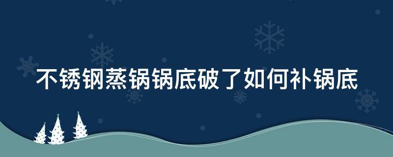 不锈钢蒸锅锅底破了如何补锅底 不锈钢蒸锅锅底破了如何补锅底图片