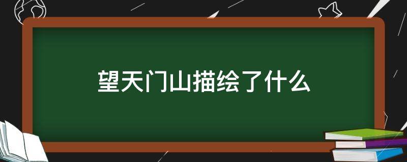 望天门山描绘了什么 望天门山描绘了什么景色