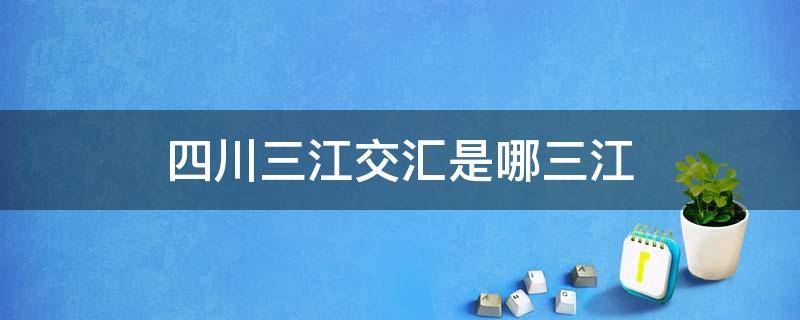 四川三江交汇是哪三江（四川三江交汇是哪三江图片）