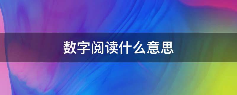 数字阅读什么意思 数字阅读是什么?