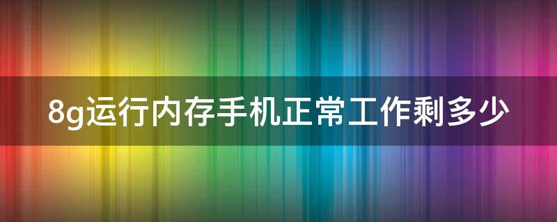 8g运行内存手机正常工作剩多少（8g运行内存手机还剩多少正常）