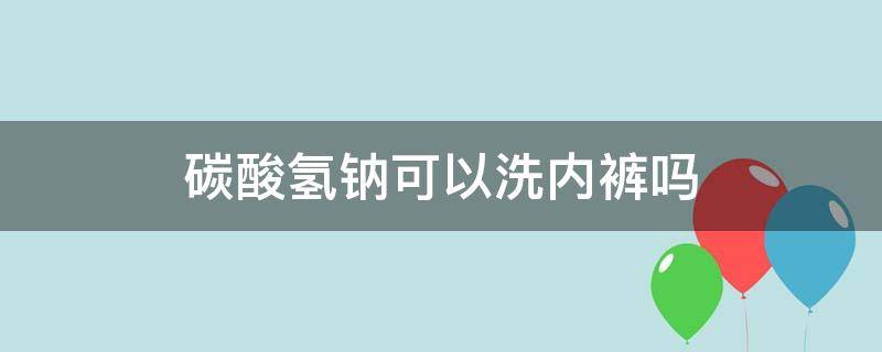 碳酸氢钠可以洗内裤吗 碳酸氢钠洗内裤行吗