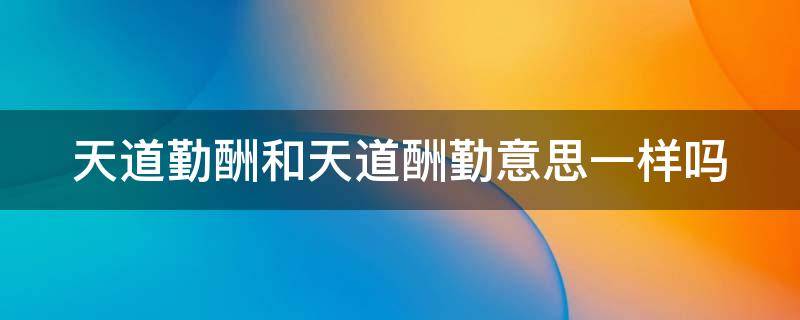 天道勤酬和天道酬勤意思一样吗 天道酬勤与天道勤酬的区别