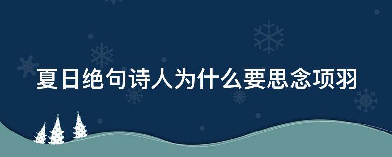 夏日绝句诗人为什么要思念项羽（《夏日绝句》中诗人为什么会思念项羽呢?）