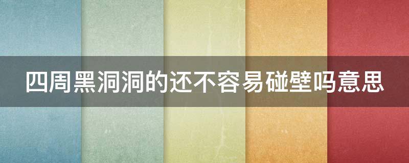 四周黑洞洞的还不容易碰壁吗意思 四周黑洞洞的还不容易碰壁吗意思改为陈述句