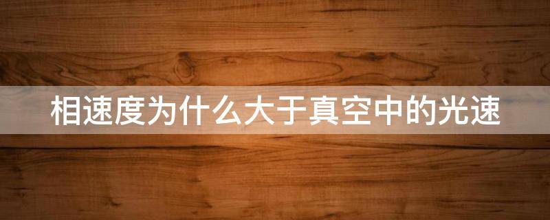 相速度为什么大于真空中的光速 相速度大于真空中的光速是否与相对论矛盾