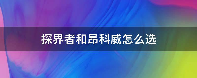 探界者和昂科威怎么选 探界者和昂科威怎么选论坛