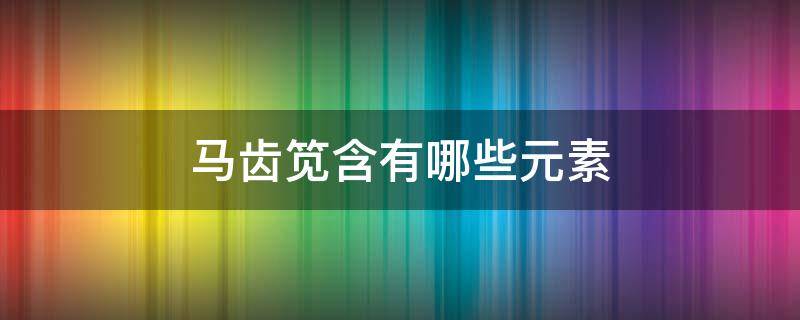 马齿笕含有哪些元素 马齿苋营养成分