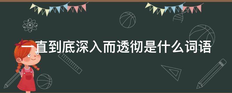 一直到底深入而透彻是什么词语 深入而透彻是什么成语