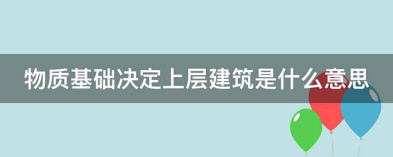 物质基础决定上层建筑是什么意思 物质基础决定上层建筑是什么意思 哲学