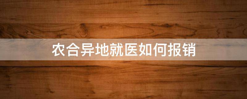 农合异地就医如何报销（跨省农合异地就医如何报销）