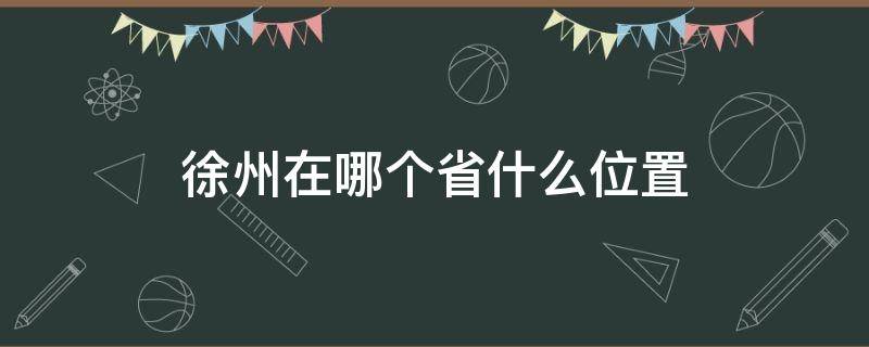 徐州在哪个省什么位置（徐州在哪里在哪个省份哪个市）