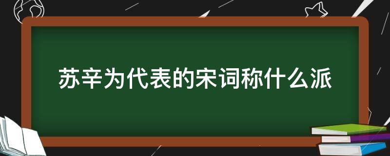 苏辛为代表的宋词称什么派 苏轼是宋代什么词派代表