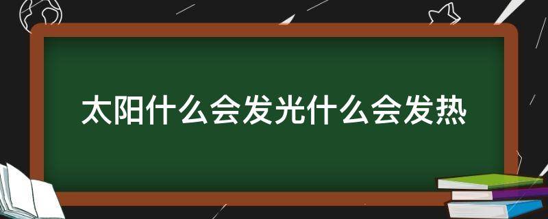 太阳什么会发光什么会发热（太阳会发光,会发热,是个什么）