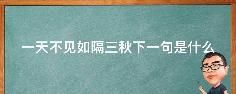 一天不见如隔三秋下一句是什么（一日不见的撩人情话）