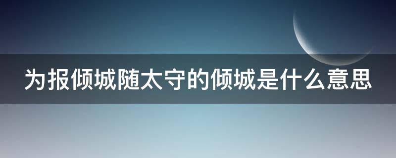 为报倾城随太守的倾城是什么意思 为报倾城随太守下一句