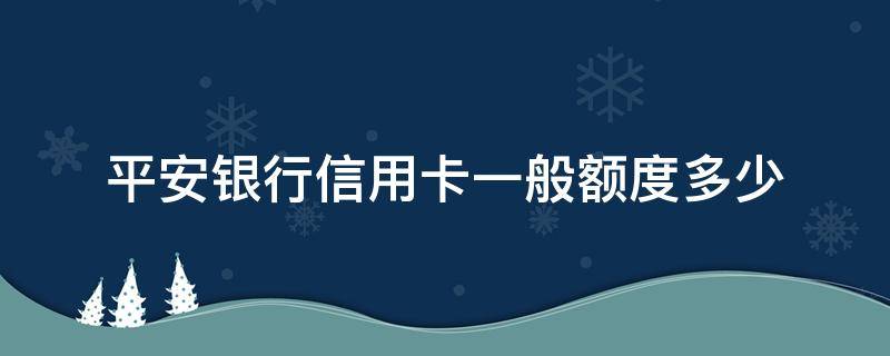 平安银行信用卡一般额度多少（平安的信用卡额度）