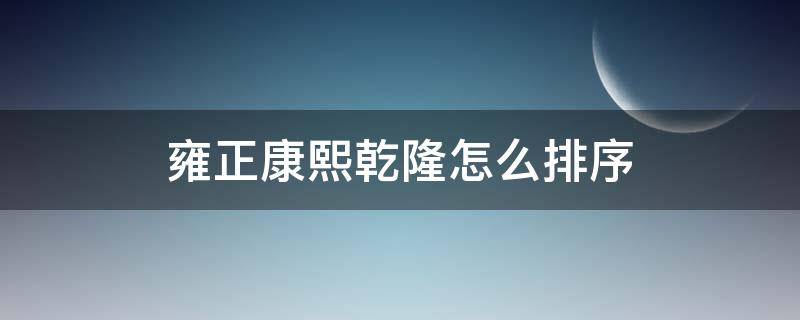 雍正康熙乾隆怎么排序 康熙,乾隆,雍正怎么排