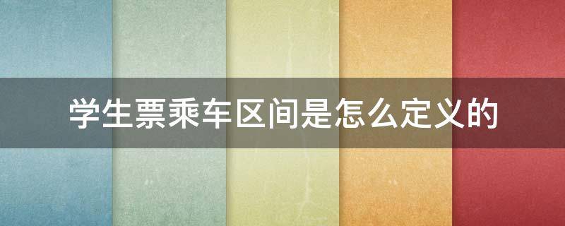 学生票乘车区间是怎么定义的（学生票乘车区间是怎么算的）