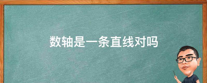 数轴是一条直线对吗 有人说一条直线是一条数轴对不对为什么