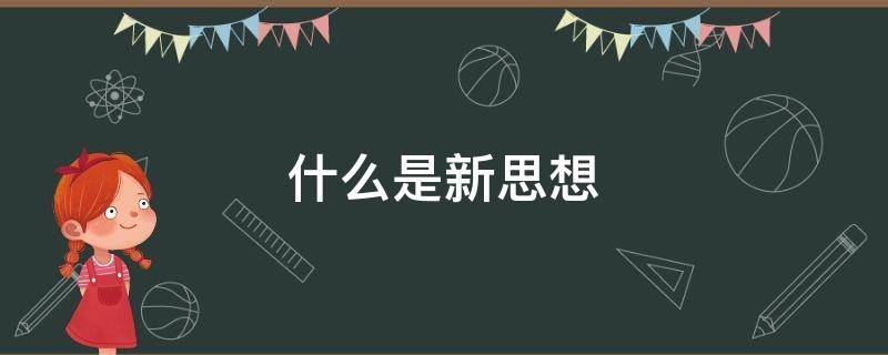 什么是新思想 什么是新思想新作为新时代