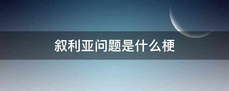 叙利亚问题是什么梗 问叙利亚问题是什么梗