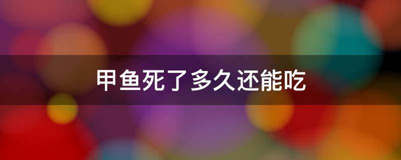 甲鱼死了多久还能吃 甲鱼死后几小时可以吃