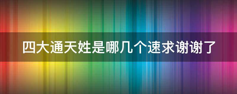 四大通天姓是哪几个速求（四大通天姓氏）