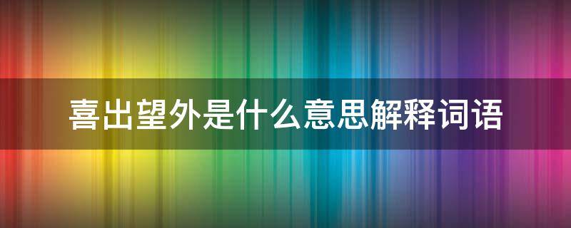 喜出望外是什么意思解释词语（喜出望外的意思解释词语）