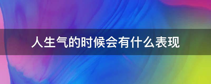 人生气的时候会有什么表现 人通常什么情况会生气