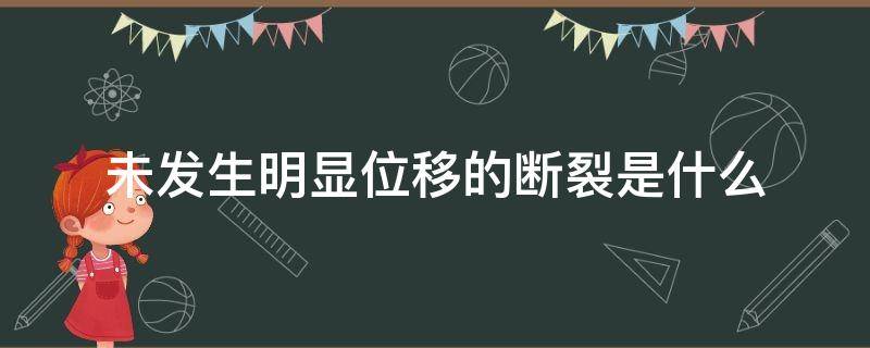 未发生明显位移的断裂是什么 明显位移的断裂构造