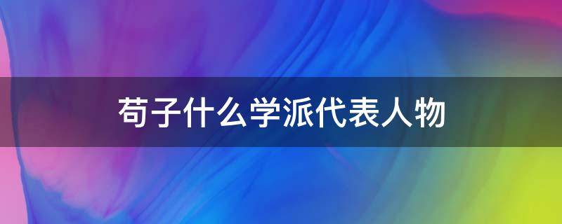 苟子什么学派代表人物（荀子是哪个学派的）