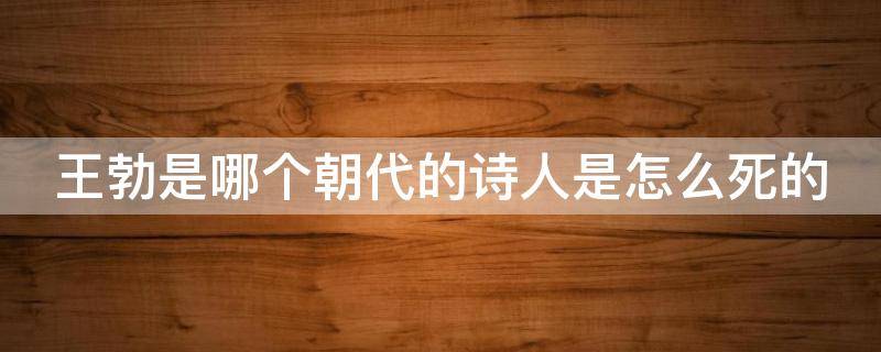 王勃是哪个朝代的诗人是怎么死的 王勃是哪个朝代的诗人?死因是什么?