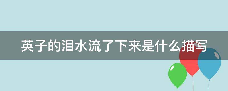 英子的泪水流了下来是什么描写（英子的泪水流了下来这是什么描写）