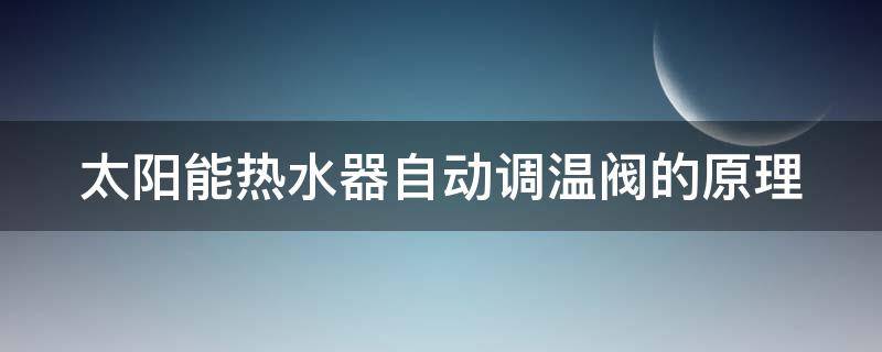 太阳能热水器自动调温阀的原理（太阳能热水器自动调温开关）