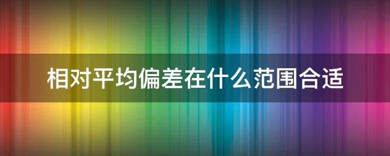 相对平均偏差在什么范围合适（相对平均偏差在多少合适）