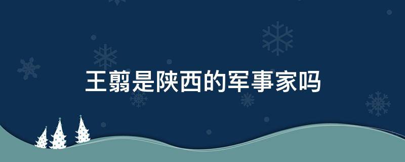 王翦是陕西的军事家吗（王翦是兵家的吗）