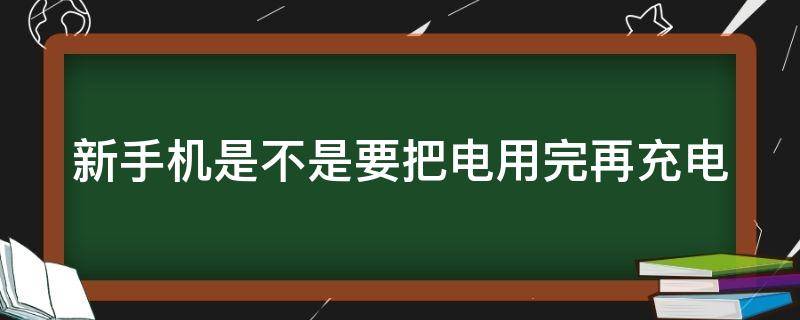 新手机是不是要把电用完再充电（vivo新手机是不是要把电用完再充电）