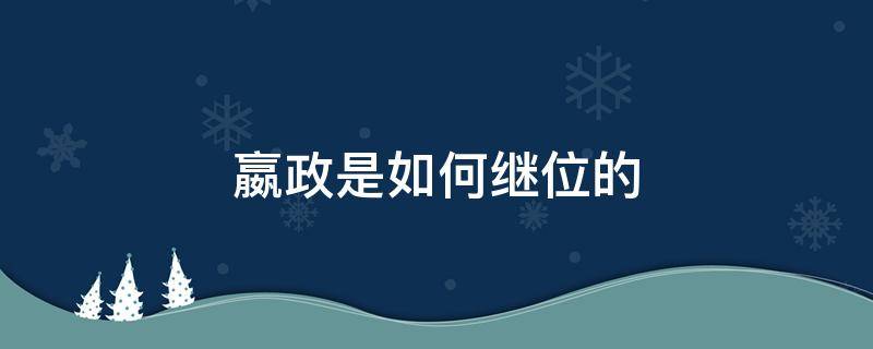 嬴政是如何继位的 嬴政是怎么继承王位的