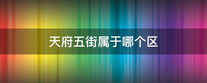 天府五街属于哪个区（天府五街属于哪个街道）