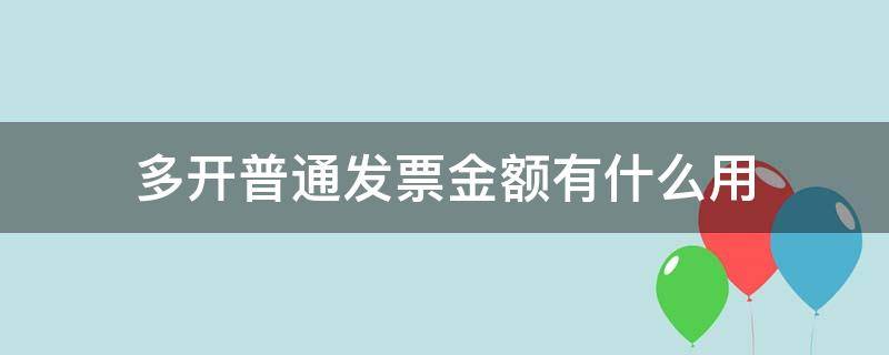 多开普通发票金额有什么用（多开普通发票金额有什么用途）