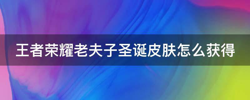 王者荣耀老夫子圣诞皮肤怎么获得（王者荣耀老夫子圣诞皮肤获得教程）