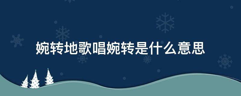 婉转地歌唱婉转是什么意思（婉转的歌声的婉转是什么意思）