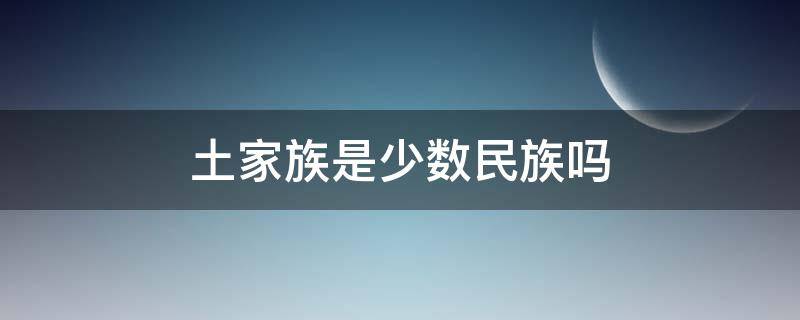 土家族是少数民族吗（土家族是少数民族吗?）