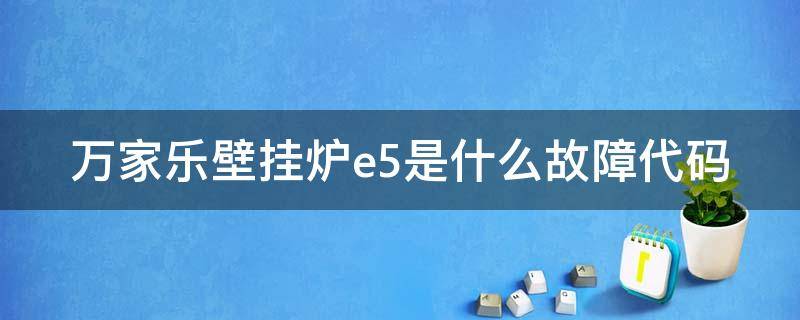 万家乐壁挂炉e5是什么故障代码（万家乐壁挂炉e5故障排除图解）