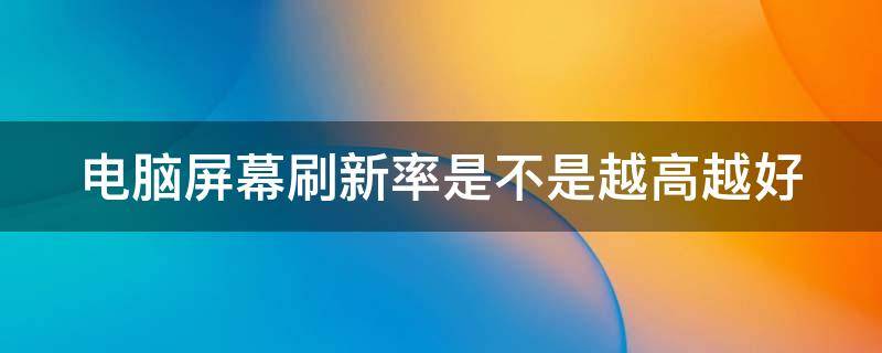 电脑屏幕刷新率是不是越高越好 电脑屏幕刷新率是不是越高越好用