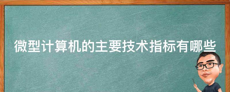 微型计算机的主要技术指标有哪些 微型计算机的主要技术指标是什么?