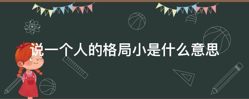 说一个人的格局小是什么意思 格局那么小的人是什么意思