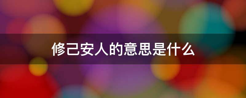 修己安人的意思是什么（以事修人,修己安人是什么意思）